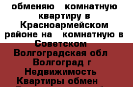 обменяю 1 комнатную квартиру в Красноармейском районе на 2-комнатную в Советском - Волгоградская обл., Волгоград г. Недвижимость » Квартиры обмен   . Волгоградская обл.,Волгоград г.